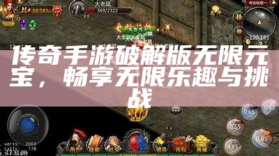 传奇手游破解版无限元宝，畅享无限乐趣与挑战