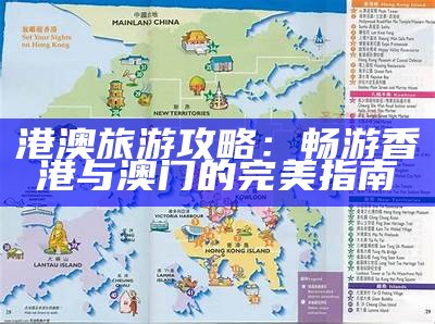 港澳旅游攻略：畅游香港与澳门的完美指南