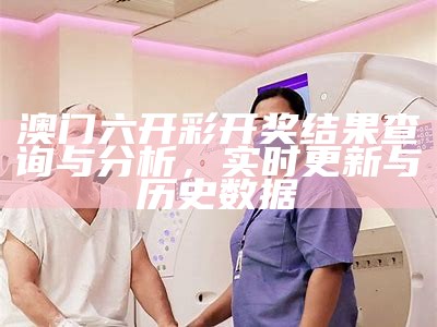 澳门六开彩开奖结果查询与分析，实时更新与历史数据