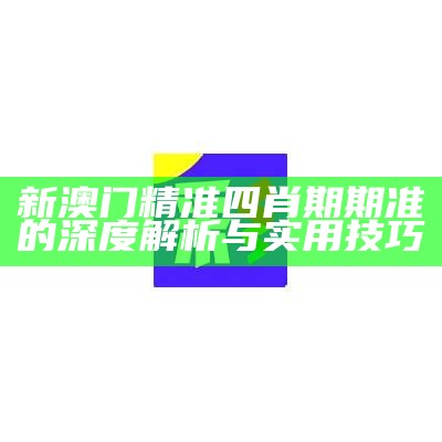 新澳门精准四肖期期准的深度解析与实用技巧