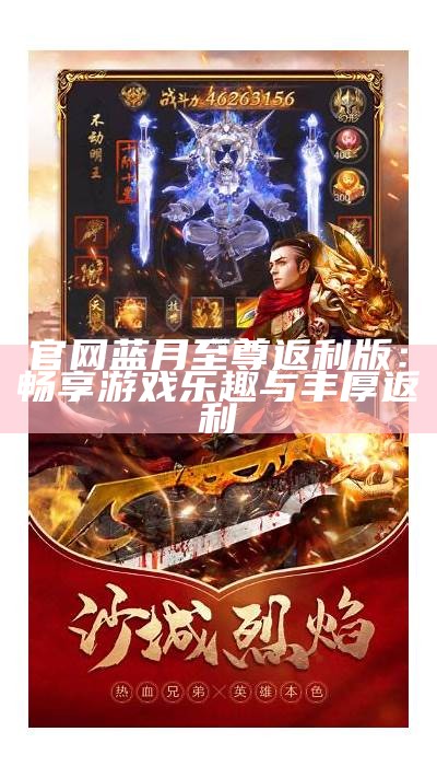 蓝月至尊返利版2021：全新玩法与丰厚奖励解析