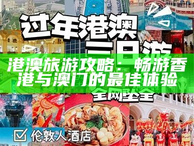 港澳旅游攻略：畅游香港与澳门的最佳体验