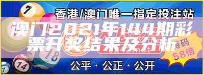 澳门2021年144期彩票开奖结果及分析