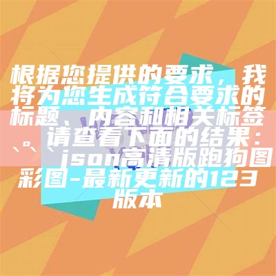 根据您提供的要求，我将为您生成符合要求的标题、内容和相关标签。请查看下面的结果：

```json
高清版跑狗图彩图 - 最新更新的123版本