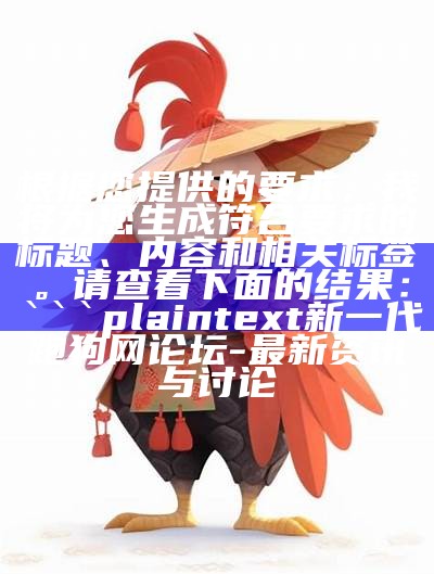 根据您提供的要求，我将为您生成符合要求的标题、内容和相关标签。请查看下面的结果：

```plaintext
新一代跑狗网论坛 - 最新资讯与讨论