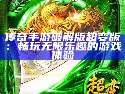 传奇手游破解版超变版：畅玩无限乐趣的游戏体验