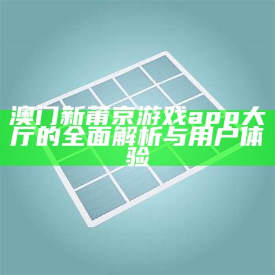 澳门新莆京游戏app大厅的全面解析与用户体验