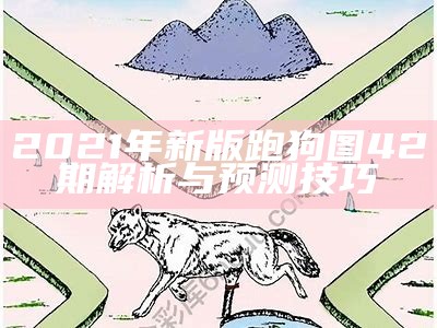 2021年新版跑狗图42期解析与预测技巧